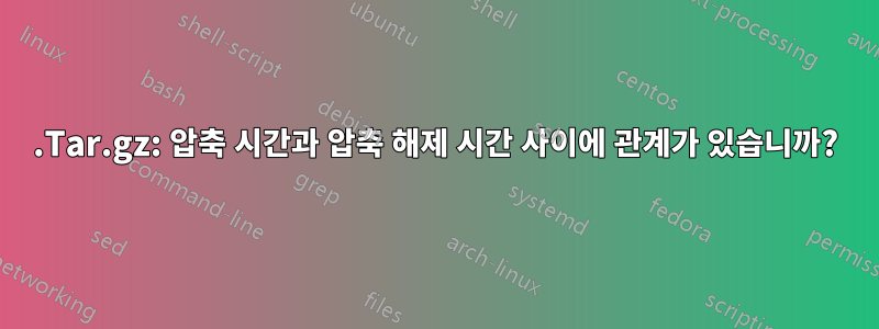 .Tar.gz: 압축 시간과 압축 해제 시간 사이에 관계가 있습니까?