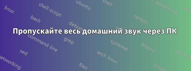 Пропускайте весь домашний звук через ПК