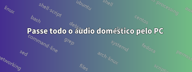 Passe todo o áudio doméstico pelo PC