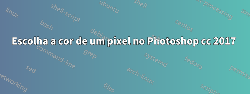 Escolha a cor de um pixel no Photoshop cc 2017