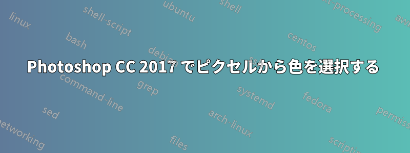Photoshop CC 2017 でピクセルから色を選択する