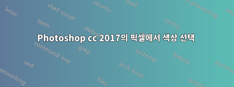 Photoshop cc 2017의 픽셀에서 색상 선택