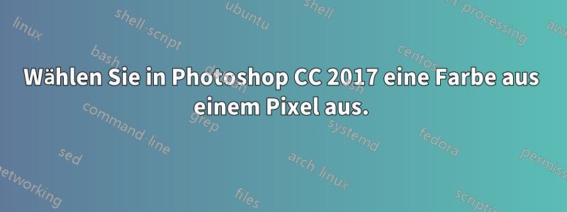 Wählen Sie in Photoshop CC 2017 eine Farbe aus einem Pixel aus.