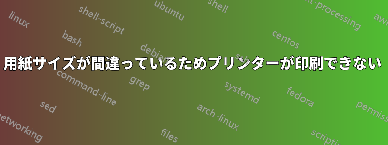 用紙サイズが間違っているためプリンターが印刷できない