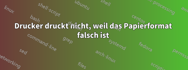 Drucker druckt nicht, weil das Papierformat falsch ist
