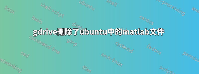 gdrive刪除了ubuntu中的matlab文件