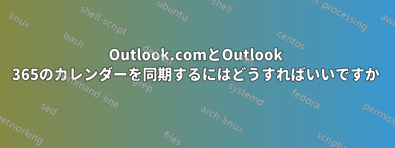 Outlook.comとOutlook 365のカレンダーを同期するにはどうすればいいですか
