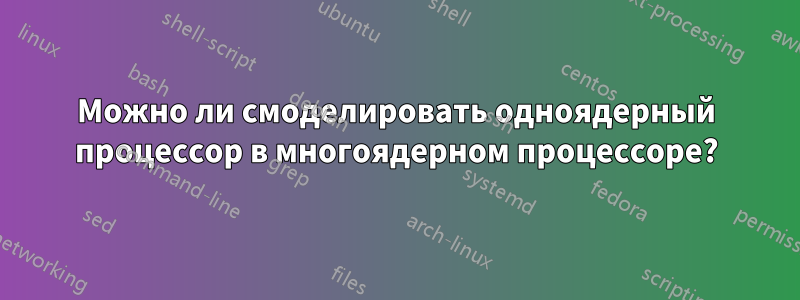 Можно ли смоделировать одноядерный процессор в многоядерном процессоре?