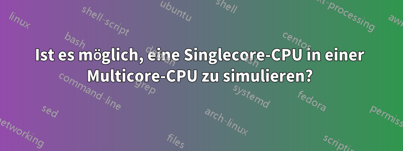 Ist es möglich, eine Singlecore-CPU in einer Multicore-CPU zu simulieren?
