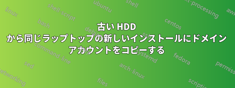 古い HDD から同じラップトップの新しいインストールにドメイン アカウントをコピーする