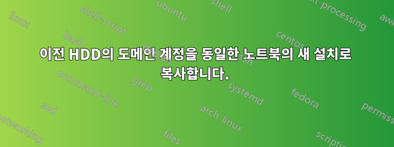 이전 HDD의 도메인 계정을 동일한 노트북의 새 설치로 복사합니다.