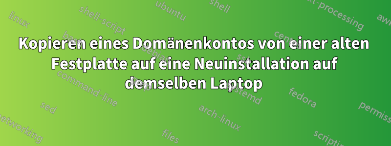 Kopieren eines Domänenkontos von einer alten Festplatte auf eine Neuinstallation auf demselben Laptop