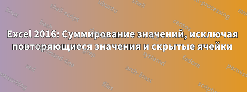 Excel 2016: Суммирование значений, исключая повторяющиеся значения и скрытые ячейки