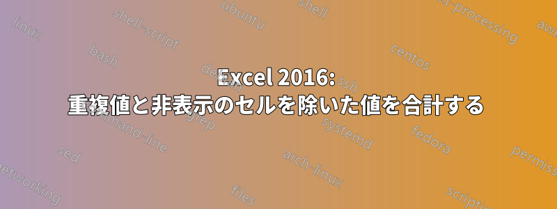 Excel 2016: 重複値と非表示のセルを除いた値を合計する