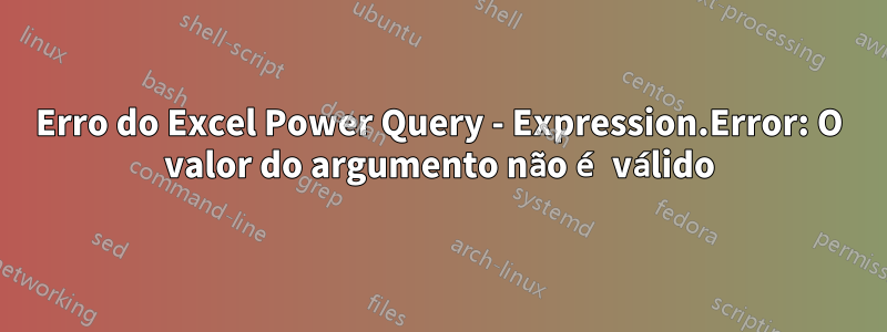 Erro do Excel Power Query - Expression.Error: O valor do argumento não é válido