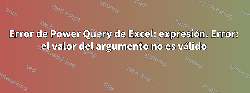 Error de Power Query de Excel: expresión. Error: el valor del argumento no es válido