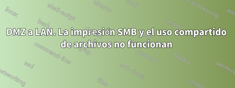 DMZ a LAN. La impresión SMB y el uso compartido de archivos no funcionan