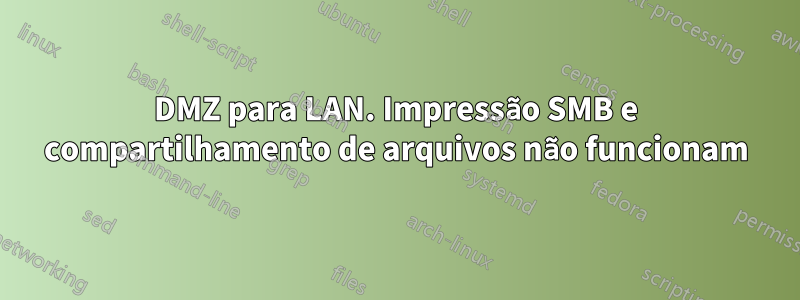 DMZ para LAN. Impressão SMB e compartilhamento de arquivos não funcionam