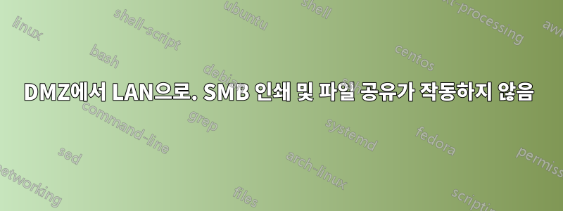 DMZ에서 LAN으로. SMB 인쇄 및 파일 공유가 작동하지 않음