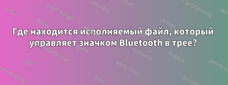 Где находится исполняемый файл, который управляет значком Bluetooth в трее?