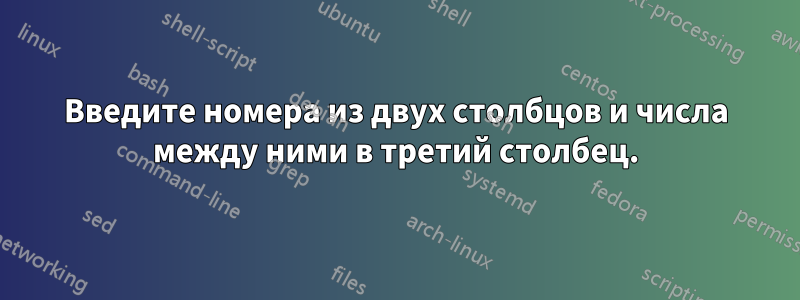 Введите номера из двух столбцов и числа между ними в третий столбец.