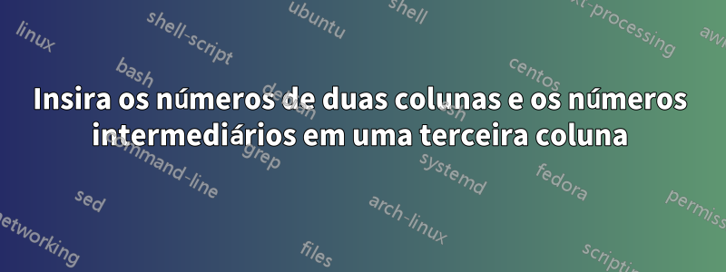 Insira os números de duas colunas e os números intermediários em uma terceira coluna