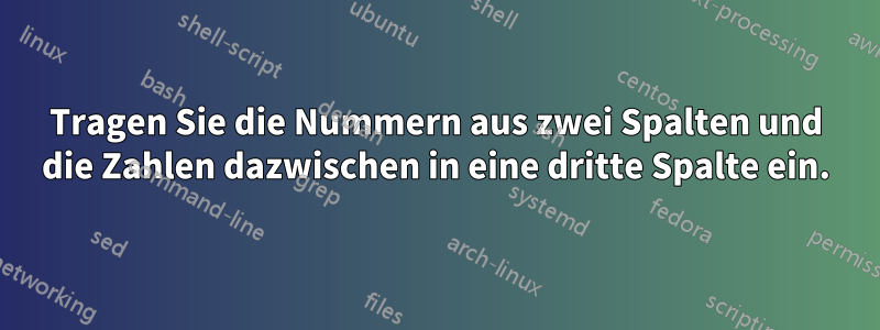 Tragen Sie die Nummern aus zwei Spalten und die Zahlen dazwischen in eine dritte Spalte ein.