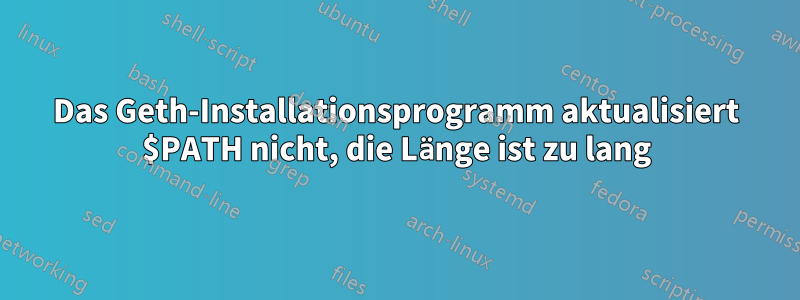 Das Geth-Installationsprogramm aktualisiert $PATH nicht, die Länge ist zu lang