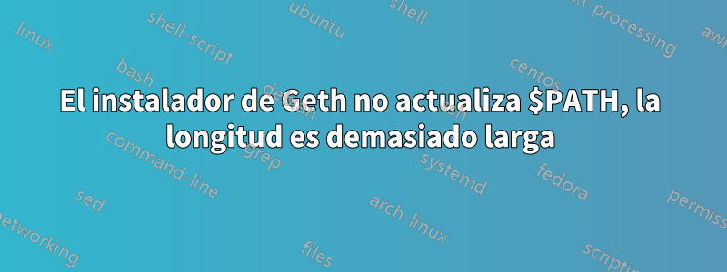 El instalador de Geth no actualiza $PATH, la longitud es demasiado larga
