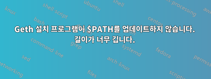 Geth 설치 프로그램이 $PATH를 업데이트하지 않습니다. 길이가 너무 깁니다.