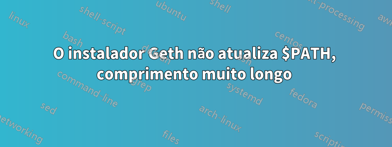 O instalador Geth não atualiza $PATH, comprimento muito longo