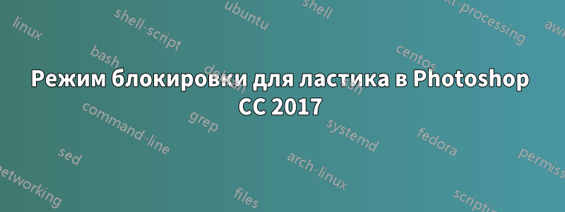 Режим блокировки для ластика в Photoshop CC 2017