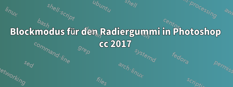 Blockmodus für den Radiergummi in Photoshop cc 2017