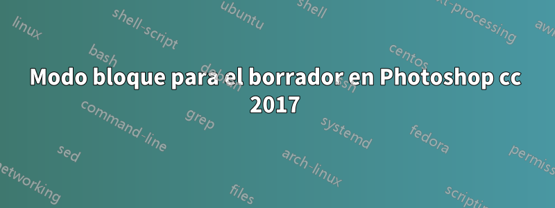Modo bloque para el borrador en Photoshop cc 2017
