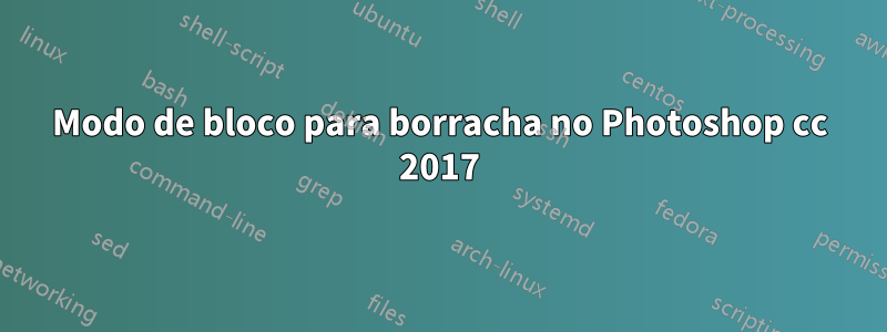 Modo de bloco para borracha no Photoshop cc 2017