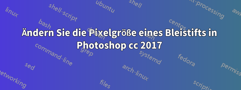 Ändern Sie die Pixelgröße eines Bleistifts in Photoshop cc 2017