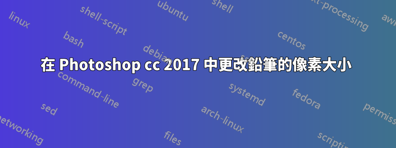 在 Photoshop cc 2017 中更改鉛筆的像素大小