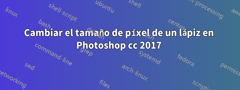 Cambiar el tamaño de píxel de un lápiz en Photoshop cc 2017