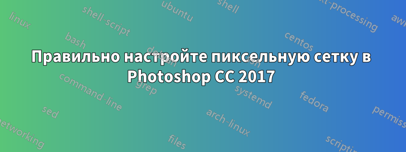 Правильно настройте пиксельную сетку в Photoshop CC 2017