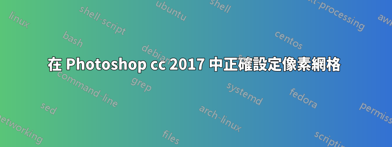 在 Photoshop cc 2017 中正確設定像素網格