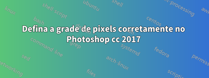 Defina a grade de pixels corretamente no Photoshop cc 2017