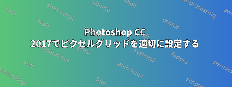Photoshop CC 2017でピクセルグリッドを適切に設定する