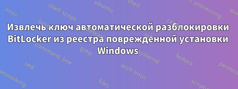 Извлечь ключ автоматической разблокировки BitLocker из реестра поврежденной установки Windows