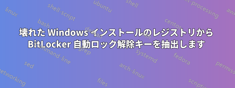 壊れた Windows インストールのレジストリから BitLocker 自動ロック解除キーを抽出します
