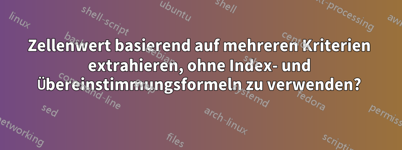 Zellenwert basierend auf mehreren Kriterien extrahieren, ohne Index- und Übereinstimmungsformeln zu verwenden?