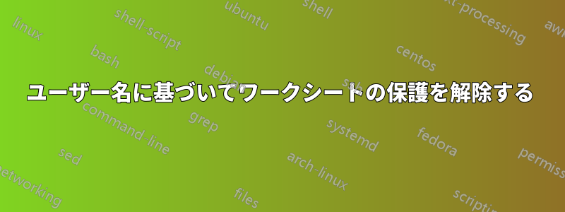 ユーザー名に基づいてワークシートの保護を解除する