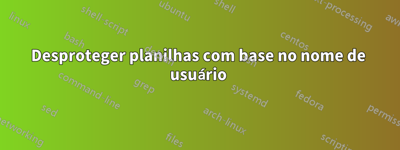 Desproteger planilhas com base no nome de usuário