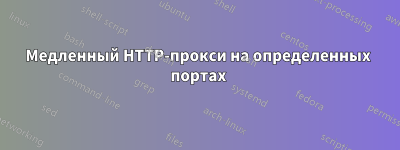 Медленный HTTP-прокси на определенных портах