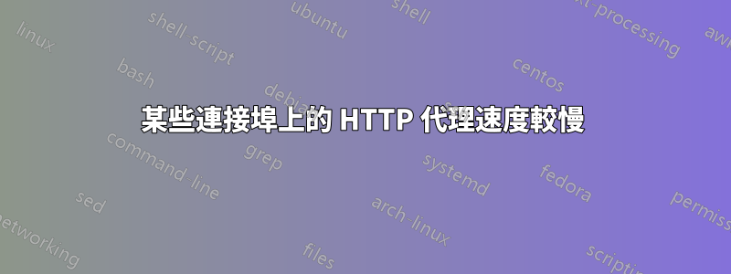 某些連接埠上的 HTTP 代理速度較慢