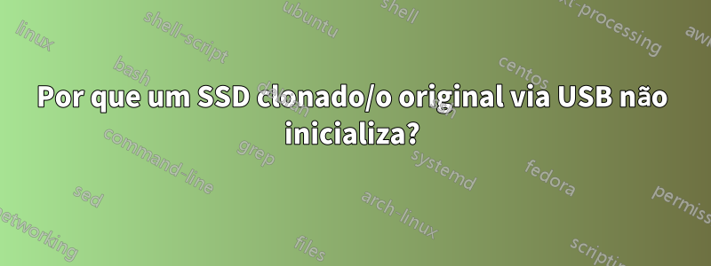 Por que um SSD clonado/o original via USB não inicializa?